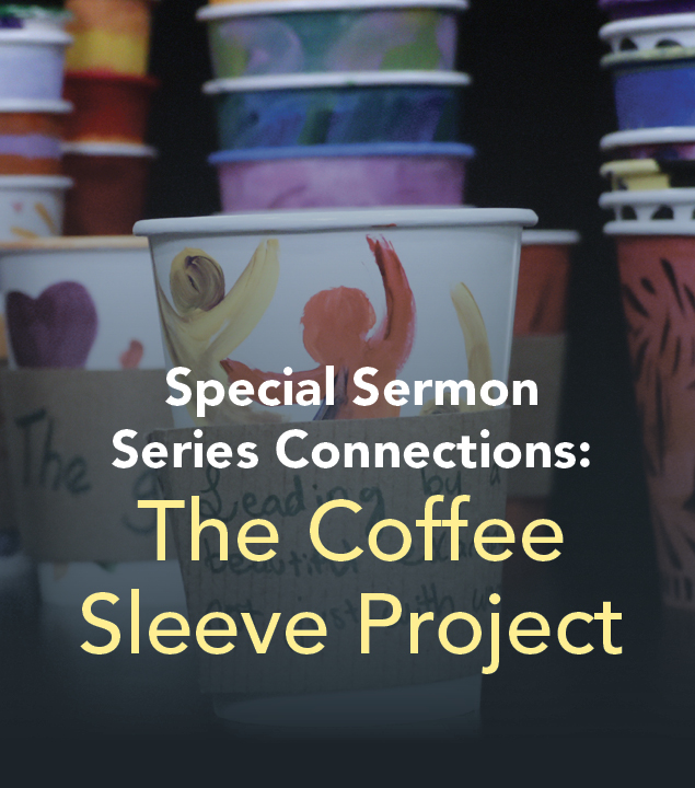 Special Sermon Series Connections:
The Coffee Sleeve Project
July | Oak Brook
